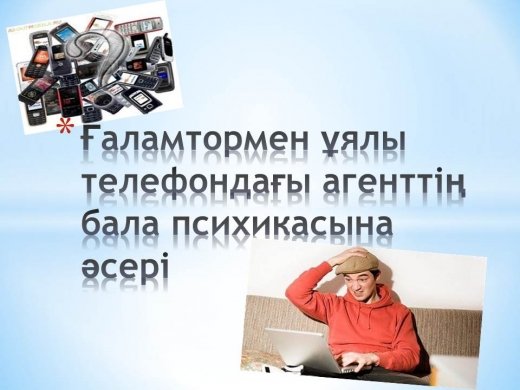 Ғаламтормен ұялы телефондағы агенттің бала психикасына әсері