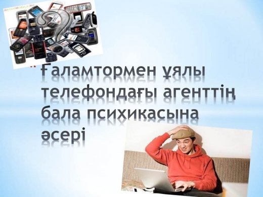 Ғаламтормен ұялы телефондағы агенттің бала психикасына әсері