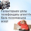 Ғаламтормен ұялы телефондағы агенттің бала психикасына әсері